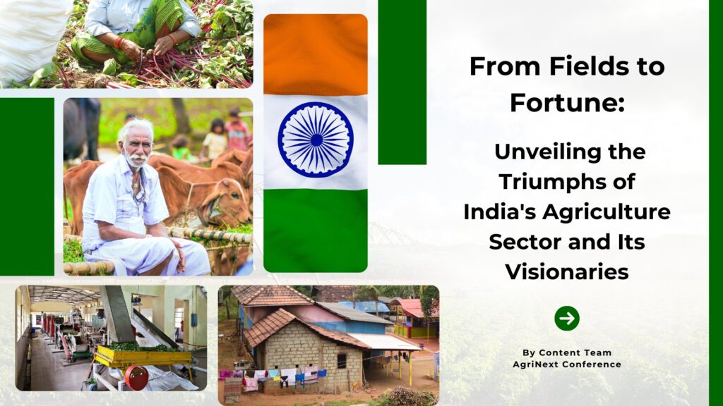 From Fields to Fortune: Unveiling the Triumphs of India’s Agriculture Sector and Its Visionaries